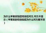 為什么蘋果發(fā)短信特效給對方,對方不顯示（蘋果發(fā)的特效短信為什么對方看不到）