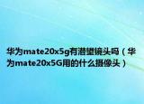 華為mate20x5g有潛望鏡頭嗎（華為mate20x5G用的什么攝像頭）