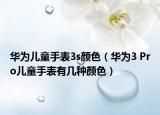 華為兒童手表3s顏色（華為3 Pro兒童手表有幾種顏色）