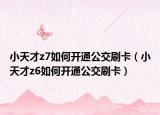 小天才z7如何開通公交刷卡（小天才z6如何開通公交刷卡）