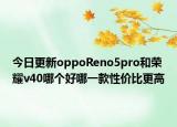 今日更新oppoReno5pro和榮耀v40哪個(gè)好哪一款性價(jià)比更高