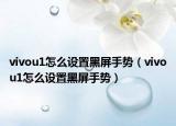 vivou1怎么設(shè)置黑屏手勢（vivou1怎么設(shè)置黑屏手勢）