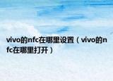 vivo的nfc在哪里設(shè)置（vivo的nfc在哪里打開(kāi)）