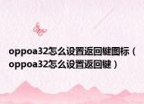 oppoa32怎么設(shè)置返回鍵圖標(biāo)（oppoa32怎么設(shè)置返回鍵）