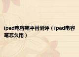 ipad電容筆平替測(cè)評(píng)（ipad電容筆怎么用）