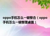 oppo手機(jī)怎么一鍵整合（oppo手機(jī)怎么一鍵整理桌面）