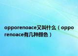 opporenoace又叫什么（opporenoace有幾種顏色）