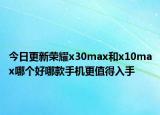 今日更新榮耀x30max和x10max哪個好哪款手機(jī)更值得入手
