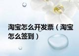 淘寶怎么開發(fā)票（淘寶怎么簽到）