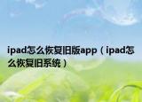 ipad怎么恢復(fù)舊版app（ipad怎么恢復(fù)舊系統(tǒng)）