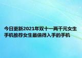 今日更新2021年雙十一兩千元女生手機推薦女生最值得入手的手機