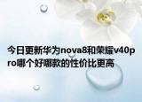 今日更新華為nova8和榮耀v40pro哪個好哪款的性價比更高