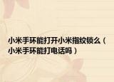 小米手環(huán)能打開小米指紋鎖么（小米手環(huán)能打電話嗎）