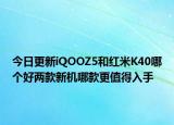 今日更新iQOOZ5和紅米K40哪個好兩款新機哪款更值得入手