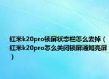 紅米k20pro鎖屏狀態(tài)欄怎么去掉（紅米k20pro怎么關(guān)閉鎖屏通知亮屏）
