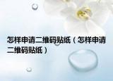 怎樣申請二維碼貼紙（怎樣申請二維碼貼紙）