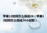 蘋果12時(shí)間怎么調(diào)成24（蘋果12時(shí)間怎么調(diào)成24小時(shí)制）