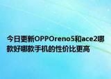 今日更新OPPOreno5和ace2哪款好哪款手機的性價比更高