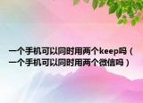 一個手機可以同時用兩個keep嗎（一個手機可以同時用兩個微信嗎）