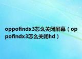 oppofindx3怎么關(guān)閉屏幕（oppofindx3怎么關(guān)閉hd）