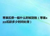 蘋果扣費(fèi)一般什么時(shí)候到賬（蘋果app扣款多少時(shí)間處理）