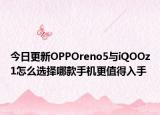 今日更新OPPOreno5與iQOOz1怎么選擇哪款手機更值得入手