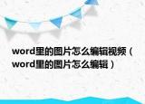 word里的圖片怎么編輯視頻（word里的圖片怎么編輯）