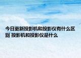 今日更新投影機(jī)和投影儀有什么區(qū)別 投影機(jī)和投影儀是什么