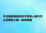 今日更新微信運(yùn)動(dòng)不和某人排行怎么設(shè)置和小編一起來看看