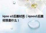iqoo u1后蓋材質(zhì)（iqoou1后蓋材質(zhì)是什么）