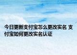 今日更新支付寶怎么更改實(shí)名 支付寶如何更改實(shí)名認(rèn)證