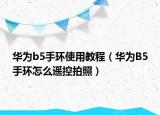 華為b5手環(huán)使用教程（華為B5手環(huán)怎么遙控拍照）
