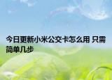 今日更新小米公交卡怎么用 只需簡(jiǎn)單幾步