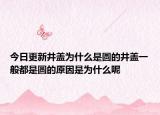 今日更新井蓋為什么是圓的井蓋一般都是圓的原因是為什么呢