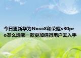 今日更新華為Nova8和榮耀v30pro怎么選哪一款更加值得用戶去入手