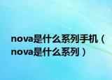 nova是什么系列手機(jī)（nova是什么系列）