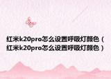 紅米k20pro怎么設(shè)置呼吸燈顏色（紅米k20pro怎么設(shè)置呼吸燈顏色）