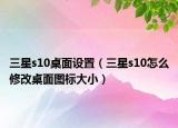 三星s10桌面設(shè)置（三星s10怎么修改桌面圖標(biāo)大?。? /></span></a>
                        <h2><a href=