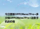 今日更新OPPOReno7Pro+多少錢(qián)OPPOReno7Pro+這款手機(jī)的價(jià)格