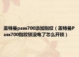 蓋特曼pass700添加指紋（蓋特曼Pass700指紋鎖沒電了怎么開鎖）