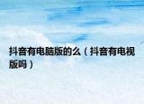 抖音有電腦版的么（抖音有電視版嗎）