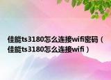 佳能ts3180怎么連接wifi密碼（佳能ts3180怎么連接wifi）