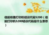 佳能噴墨打印機錯誤代碼5200（佳能打印機5200錯誤代碼是什么意思）