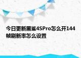 今日更新黑鯊4SPro怎么開144幀刷新率怎么設(shè)置