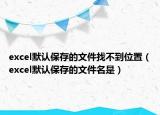 excel默認(rèn)保存的文件找不到位置（excel默認(rèn)保存的文件名是）