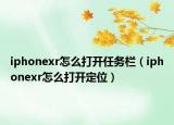 iphonexr怎么打開任務(wù)欄（iphonexr怎么打開定位）