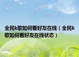 全民k歌如何看好友在線（全民k歌如何看好友在線狀態(tài)）