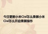 今日更新小米Civi怎么錄屏小米Civi怎么開啟錄屏操作