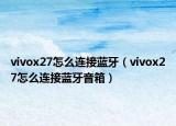 vivox27怎么連接藍牙（vivox27怎么連接藍牙音箱）
