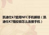 凱迪仕k7能用NFC手機解鎖（凱迪仕K7指紋鎖怎么連接手機）